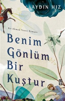 Benim Gönlüm Bir Kuştur - Bir Ahmed Yesevi Romanı