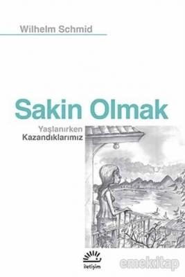 Sakin Olmak : Yaşlanırken Kazandıklarımız Wilhelm Schmid