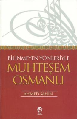 Bilinmeyen Yönleriyle Muhteşem Osmanlı Ahmed Şahin