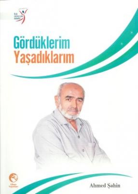 Gördüklerim Yaşadıklarım Ahmed Şahin