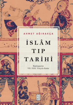 İslam Tıp Tarihi - Başlangıçtan VII/XIII. Yüzyıla Kadar Ahmet Ağırakça