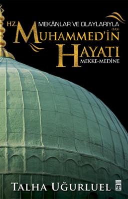 Mekanlar ve Olaylarıyla Hz. Muhammed'in Hayatı Talha Uğurluel